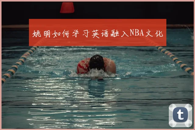 姚明如何学习英语融入NBA文化
